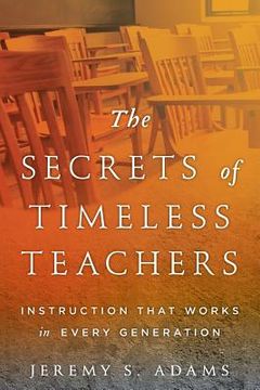 portada The Secrets of Timeless Teachers: Instruction that Works in Every Generation (en Inglés)