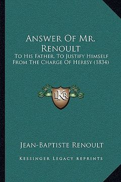 portada answer of mr. renoult: to his father, to justify himself from the charge of heresy (1834) (en Inglés)