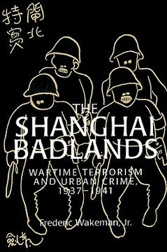 portada The Shanghai Badlands: Wartime Terrorism and Urban Crime, 1937-1941 (Cambridge Studies in Chinese History, Literature and Institutions) 