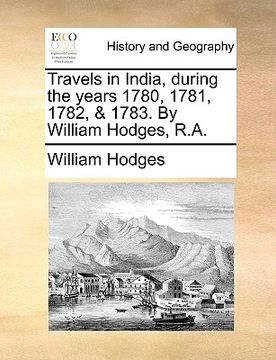 portada travels in india, during the years 1780, 1781, 1782, & 1783. by william hodges, r.a. (en Inglés)