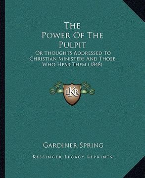 portada the power of the pulpit: or thoughts addressed to christian ministers and those who hear them (1848) (en Inglés)