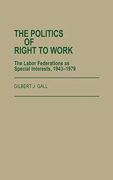 portada The Politics of Right to Work: The Labor Federations as Special Interests, 1943-1979 (en Inglés)