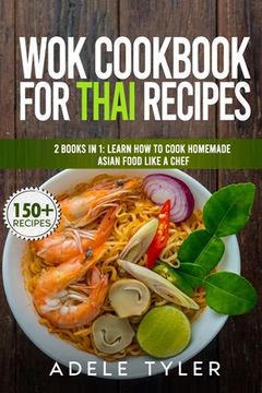 Wok Cookbook For Thai Recipes: 2 Books In 1: Learn How To Cook Homemade Asian Food Like A Chef (en Inglés)