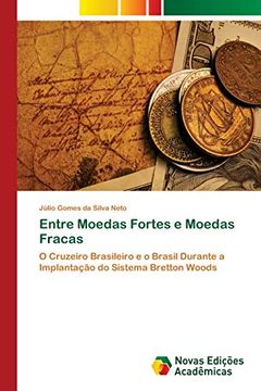 portada Entre Moedas Fortes e Moedas Fracas: O Cruzeiro Brasileiro e o Brasil Durante a Implantação do Sistema Bretton Woods