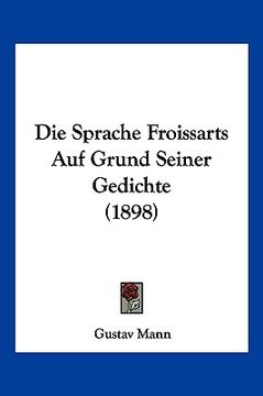portada Die Sprache Froissarts Auf Grund Seiner Gedichte (1898) (in German)