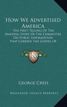 portada how we advertised america: the first telling of the amazing story of the committee on public information that carried the gospel of americanism t (en Inglés)