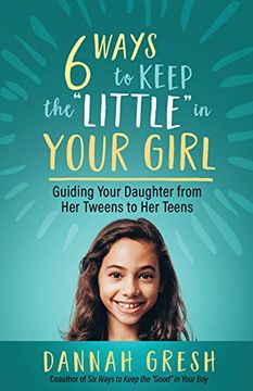 portada Six Ways to Keep the “Little” in Your Girl: Guiding Your Daughter From her Tweens to her Teens (en Inglés)