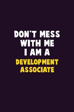 portada Don't Mess With Me, I Am A Development Associate: 6X9 Career Pride 120 pages Writing Notebooks (en Inglés)