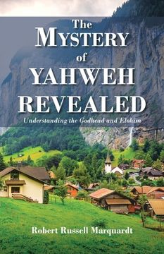 portada The Mystery of Yahweh Revealed: Understanding the Godhead and Elohim (en Inglés)