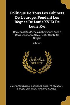 portada Politique de Tous Les Cabinets de l'Europe, Pendant Les Règnes de Louis XV Et de Louis XVI: Contenant Des Pièces Authentiques Sur La Correspondance ... Comte de Broglie; Volume 1 