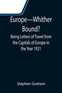 portada Europe-Whither Bound?; Being Letters of Travel from the Capitals of Europe in the Year 1921