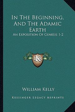 portada in the beginning, and the adamic earth in the beginning, and the adamic earth: an exposition of genesis 1-2:3 (1907) an exposition of genesis 1-2:3 (1 (in English)