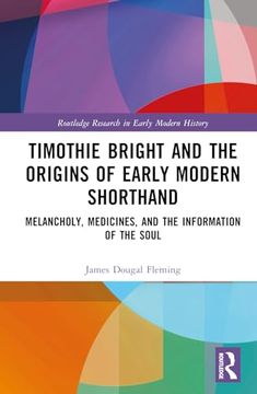 portada Timothie Bright and the Origins of Early Modern Shorthand: Melancholy, Medicines, and the Information of the Soul (Routledge Research in Early Modern History) (en Inglés)