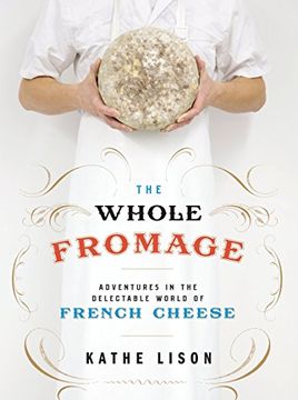 portada The Whole Fromage: Adventures in the Delectable World of French Cheese (in English)