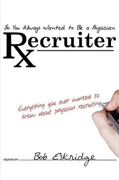 portada so you always wanted to be a physician recruiter: everything you ever wanted to know about physician (en Inglés)