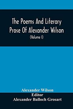 portada The Poems and Literary Prose of Alexander Wilson, the American Ornithologist. For the First Time Fully Collected and Compared With the Original and Early Editions, Mss. , etc (Volume i) Prose (en Inglés)