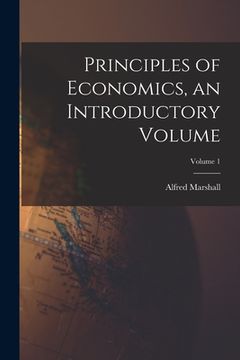 Principles of Economics, an Introductory Volume; Volume 1 (en Inglés)