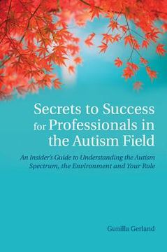 portada Secrets to Success for Professionals in the Autism Field: An Insider's Guide to Understanding the Autism Spectrum, the Environment and Your Role (in English)
