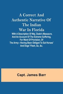 portada A correct and authentic narrative of the Indian war in Florida; with a description of Maj. Dade's massacre, and an account of the extreme suffering, f (en Inglés)