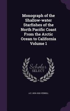 portada Monograph of the Shallow-water Starfishes of the North Pacific Coast From the Arctic Ocean to California Volume 1 (en Inglés)