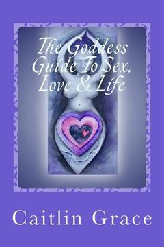 portada The Goddess Guide To Sex, Love and Life (en Inglés)
