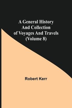 portada A General History and Collection of Voyages and Travels (Volume 8) (in English)