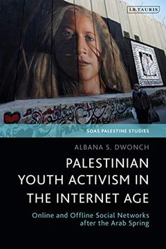 portada Palestinian Youth Activism in the Internet Age: Online and Offline Social Networks After the Arab Spring (Soas Palestine Studies) (in English)