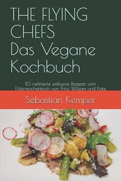 portada The Flying Chefs Das Vegane Kochbuch: 10 Raffinierte Exklusive Rezepte Vom Flitterwochenkoch Von Prinz William Und Kate (en Alemán)