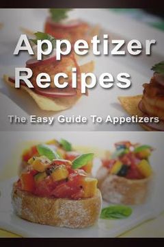 portada Appetizer Recipes: The Easy Guide To Appetizers (en Inglés)