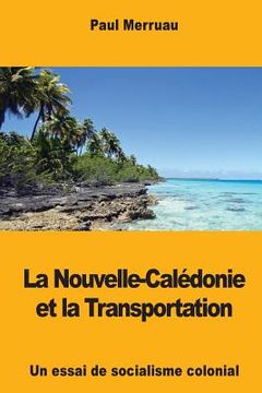 portada La Nouvelle-Calédonie et la Transportation: Un essai de socialisme colonial (en Francés)