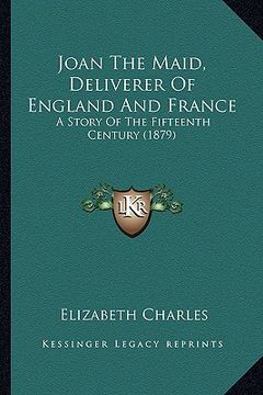 portada joan the maid, deliverer of england and france: a story of the fifteenth century (1879)
