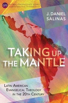 portada Taking Up the Mantle: Latin American Evangelical Theology in the 20th Century (Global Perspectives Series)