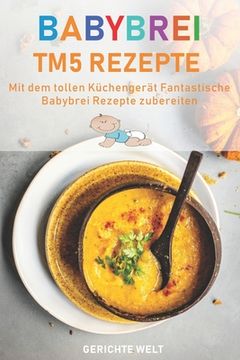 portada Babybrei Tm5 Rezepte: Mit dem tollen Küchengerät fantastische Babybrei Rezepte nachkochen (en Alemán)