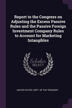 portada Report to the Congress on Adjusting the Excess Passive Rules and the Passive Foreign Investment Company Rules to Account for Marketing Intangibles (en Inglés)