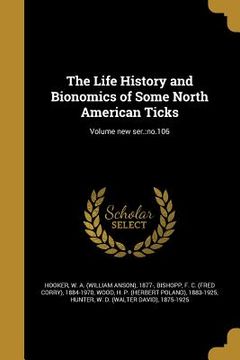 portada The Life History and Bionomics of Some North American Ticks; Volume new ser.: no.106 (en Inglés)