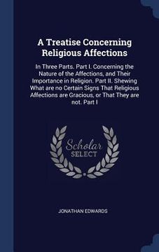 portada A Treatise Concerning Religious Affections: In Three Parts. Part I. Concerning the Nature of the Affections, and Their Importance in Religion. Part II (en Inglés)