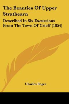 portada the beauties of upper strathearn: described in six excursions from the town of crieff (1854) (en Inglés)