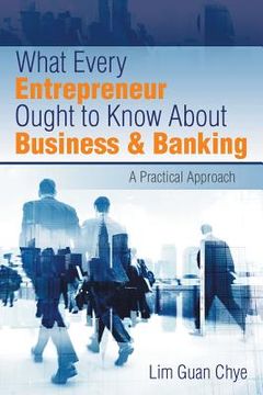 portada What Every Entrepreneur Ought to Know About Business & Banking: A Practical Approach (en Inglés)