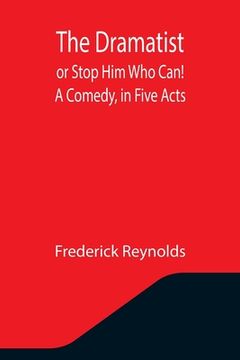 portada The Dramatist; or Stop Him Who Can! A Comedy, in Five Acts (en Inglés)