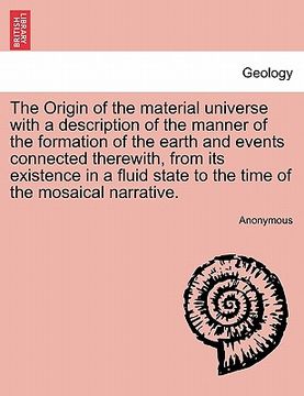 portada the origin of the material universe with a description of the manner of the formation of the earth and events connected therewith, from its existence (in English)
