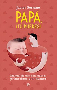 portada Papá,¡ Tú Puedes! Manual de uso Para Padres Primerizos con Humor (Fuera de Colección) (in Spanish)