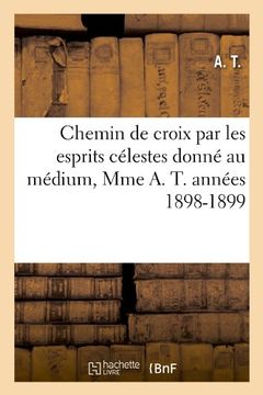 portada Chemin de Croix Par Les Esprits Celestes Donne Au Medium, Mme A. T. Annees 1898-1899 (Philosophie) (French Edition)