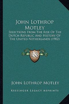 portada john lothrop motley: selections from the rise of the dutch republic and history of the united netherlands (1902) (in English)