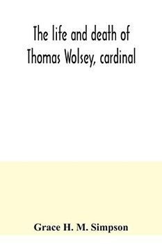 portada The Life and Death of Thomas Wolsey, Cardinal: Once Archbishop of York and Lord Chancellor of England 