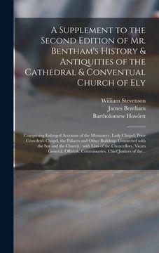 portada A Supplement to the Second Edition of Mr. Bentham's History & Antiquities of the Cathedral & Conventual Church of Ely: Comprising Enlarged Accounts of (en Inglés)