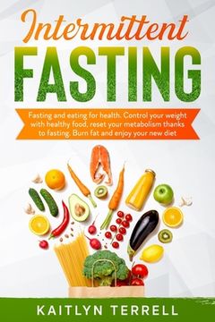 Intermittent Fasting: Fasting and eating for health. Control your weight with healthy food, reset your metabolism thanks to fasting. Burn fa (en Inglés)