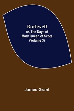 portada Bothwell; or, The Days of Mary Queen of Scots (Volume 3) (en Inglés)