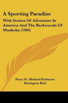 portada a sporting paradise: with stories of adventure in america and the backwoods of muskoka (1904) (en Inglés)