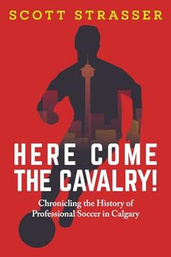 portada Here Come the Cavalry! Chronicling the History of Professional Soccer in Calgary (en Inglés)