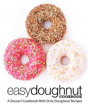 portada Easy Doughnut Cookbook: A Dessert Cookbook With Only Doughnut Recipes (2nd Edition) (en Inglés)